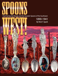 Spoons West! Fred Harvey the Navajo and the Souvenir Spoons of the Southwest 1890-1941