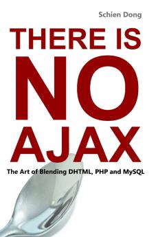 There is No AJAX - The Art of Blending DHTML PHP and MySQL