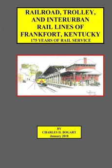 Railroad Trolley and Interurban Rail Lines of Frankfort KY. 175 Years of Rail Service.