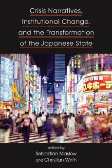Crisis Narratives Institutional Change and the Transformation of the Japanese State