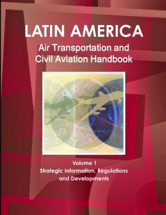 Latin America Air Transportation and Civil Aviation Handbook Volume 1 Strategic Information Regulations and Developments