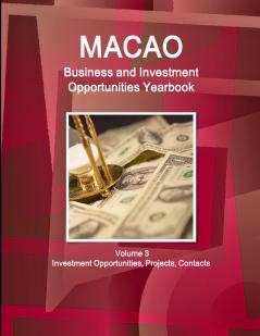 Macao Business and Investment Opportunities Yearbook Volume 3 Investment Opportunities Projects Contacts