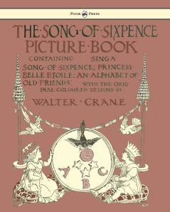 The Song of Sixpence Picture Book - Containing Sing a Song of Sixpence Princess Belle Etoile an Alphabet of Old Friends - Illustrated by Walter Crane