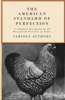 The American Standard of Perfection - A Complete Description of all Recognized Varieties of Fowls
