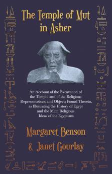 The Temple of Mut in Asher - An Account of the Excavation of the Temple and of the Religious Representations and Objects Found Therein as Illustrating the History of Egypt and the Main Religious Ideas of the Egyptians