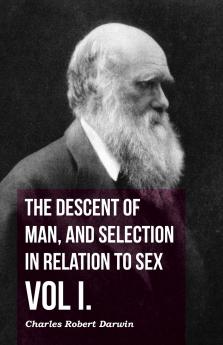 The Descent of Man and Selection in Relation to Sex - Vol. I.