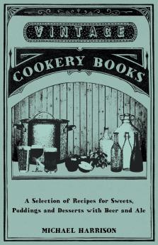 A Selection of Recipes for Sweets Puddings and Desserts with Beer and Ale