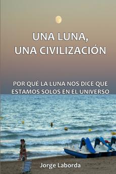 Una Luna Una Civilización. Por qué la Luna nos dice que estamos solos en el universo