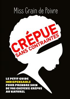 CREPUE SANS CONTRAINTES le petit guide indispensable pour prendre soin de vos cheveux crépus au naturel