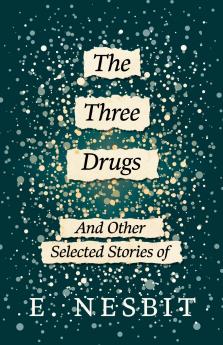 The Three Drugs - And Other Selected Stories of E. Nesbit (Fantasy and Horror Classics)