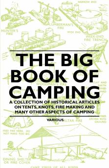 The Big Book of Camping - A Collection of Historical Articles on Tents Knots Fire Making and Many Other Aspects of Camping