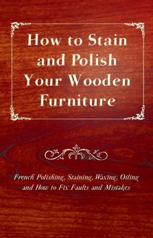 How to Stain and Polish Your Wooden Furniture - French Polishing Staining Waxing Oiling and How to Fix Faults and Mistakes