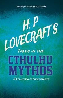 H. P. Lovecraft's Tales in the Cthulhu Mythos - A Collection of Short Stories (Fantasy and Horror Classics) ; With a Dedication by George Henry Weiss