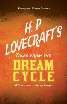 H. P. Lovecraft's Tales from the Dream Cycle - A Collection of Short Stories (Fantasy and Horror Classics) ; With a Dedication by George Henry Weiss