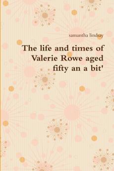The life and times of Valerie Rowe aged fifty an a bit'