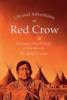 The Life and Adventures of Red Crow Formerly Head Chief of the Bloods