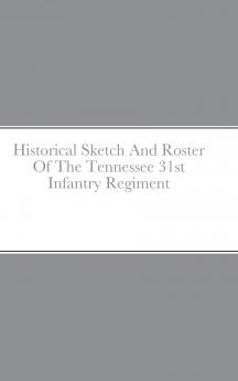 Historical Sketch And Roster Of The Tennessee 31st Infantry Regiment
