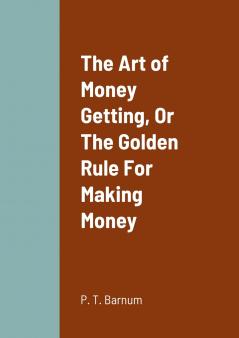 The Art of Money Getting Or The Golden Rule For Making Money