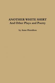 ANOTHER WHITE SHIRT and Other Plays and Poetry