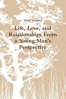Life Love and Relationships From a Young Man's Perspective