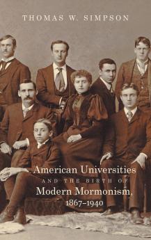 American Universities and the Birth of Modern Mormonism 1867-1940