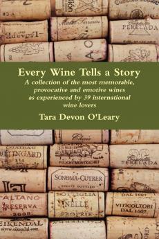 Every Wine Tells a Story - a collection of the most memorable provocative and emotive wines as experienced by 39 international wine lovers