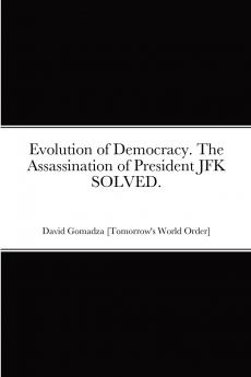 Evolution of Democracy. The Assassination of President JFK SOLVED.