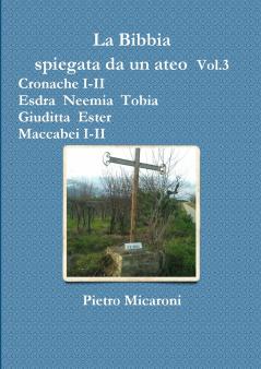 La Bibbia spiegata da un ateo Vol.3 (Cronache I-II Esdra Neemia Tobia Giuditta Ester Maccabei I -II)