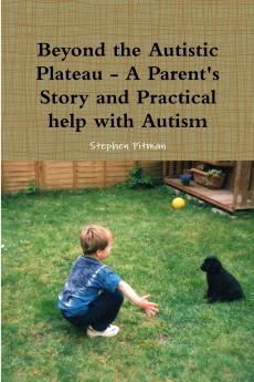 Beyond the Autistic Plateau - A Parent's Story and Practical help with Autism