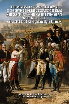 THE PENINSULAR WAR MEMOIRS & THE SERVICES OF LIEUTENANT-GENERAL SIR SAMUEL FORD WHITTINGHAM K.C.B. K.C.H. G.C.F. Colonel of the 71st Highland light infantry