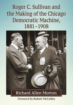 Roger C. Sullivan and the Making of the Chicago Democratic Machine 1881-1908