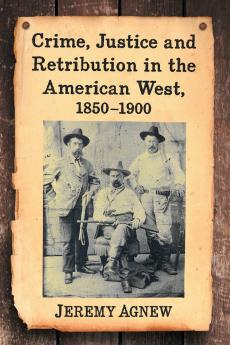 Crime Justice and Retribution in the American West 1850-1900