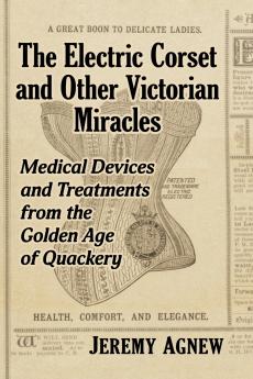 The Electric Corset and Other Victorian Miracles
