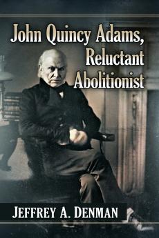 John Quincy Adams Reluctant Abolitionist