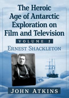 The Heroic Age of Antarctic Exploration on Film and Television Volume 1