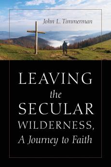 Leaving the Secular Wilderness A Journey to Faith