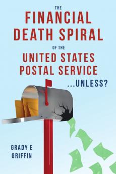 The Financial Death Spiral of the United States Postal Service ...Unless?