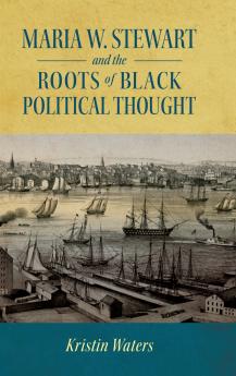 Maria W. Stewart and the Roots of Black Political Thought (Hardback)