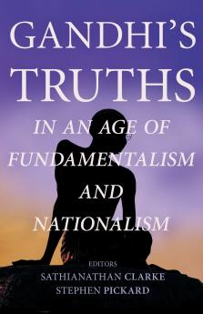 Gandhi's Truths in an Age of Fundamentalism and Nationalism