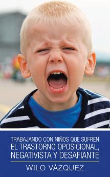 Trabajando Con Niños Que Sufren El Trastorno Oposicional, Negativista Y Desafiante (Spanish Edition)