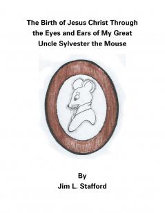 The Birth of Jesus Christ Through the Eyes and Ears of My Great Uncle Sylvester the Mouse