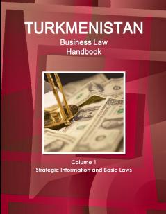 Turkmenistan Business Law Handbook Volume 1 Strategic Information and Basic Laws (World Business and Investment Library)