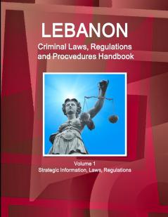 Lebanon Criminal Laws Regulations and Procvedures Handbook  Volume 1 Strategic Information Laws Regulations