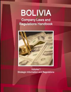 Bolivia Company Laws and Regulations Handbook Volume 1 Strategic Information and Regulations
