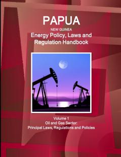 Papua New Guinea Energy Policy Laws and Regulation Handbook Volume 1 Oil and Gas Sector