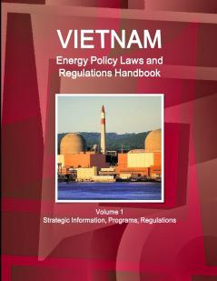 Vietnam Energy Policy Laws and Regulations Handbook Volume 1 Strategic Information Programs Regulations