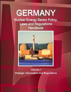 Germany Nuclear Energy Sector Policy Laws and Regulations Handbook Volume 1 Strategic Information and Regulations