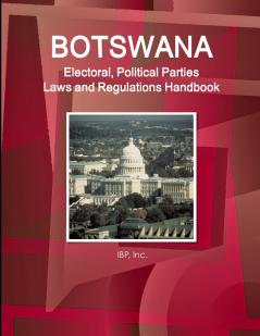 Botswana Electoral Political Parties Laws and Regulations Handbook - Strategic Information Regulations Procedures