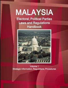 Malaysia Electoral Political Parties Laws and Regulations Handbook Volume 1 Strategic Information Regulations Procedures