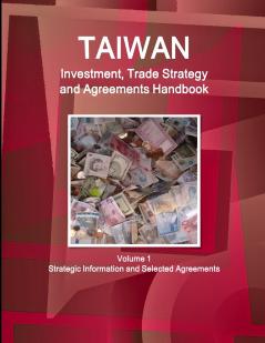 Taiwan Investment Trade Strategy and Agreements Handbook Volume 1 Strategic Information and Selected Agreements